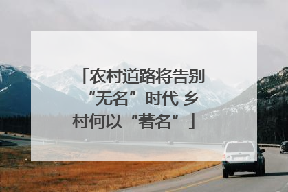 农村道路将告别“无名”时代 乡村何以“著名”
