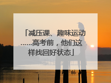 减压课、趣味运动……高考前，他们这样找回好状态