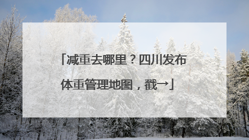 减重去哪里？四川发布体重管理地图，戳→