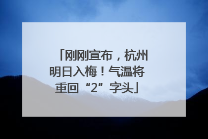 刚刚宣布，杭州明日入梅！气温将重回“2”字头