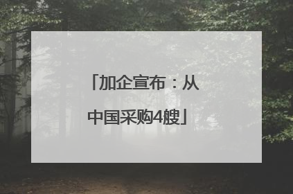 加企宣布：从中国采购4艘