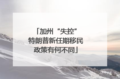 加州“失控” 特朗普新任期移民政策有何不同