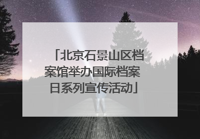 北京石景山区档案馆举办国际档案日系列宣传活动
