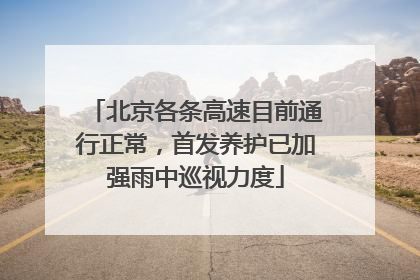 北京各条高速目前通行正常，首发养护已加强雨中巡视力度