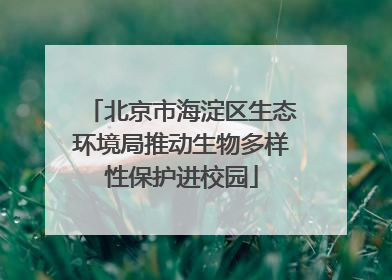 北京市海淀区生态环境局推动生物多样性保护进校园