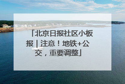 北京日报社区小板报｜注意！地铁+公交，重要调整