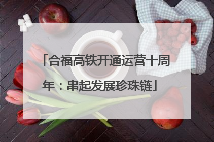 合福高铁开通运营十周年：串起发展珍珠链