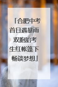 合肥中考首日遇暴雨 双胞胎考生红帐篷下畅谈梦想