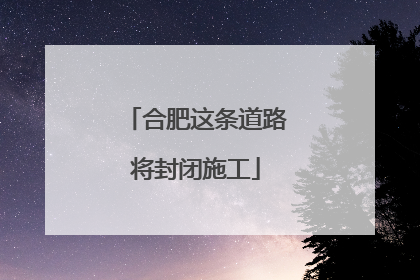 合肥这条道路将封闭施工