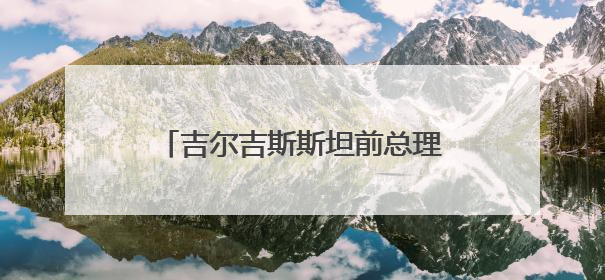 吉尔吉斯斯坦前总理：中国与中亚合作新亮点不断，原因在这里