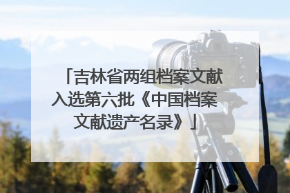 吉林省两组档案文献入选第六批《中国档案文献遗产名录》