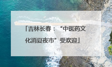 吉林长春：“中医药文化消夏夜市”受欢迎