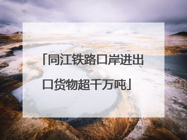 同江铁路口岸进出口货物超千万吨