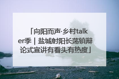 向阳而声·乡村talker季｜盐城射阳长荡镇辩论式宣讲有看头有热度