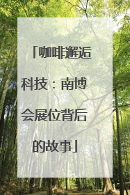 咖啡邂逅科技：南博会展位背后的故事