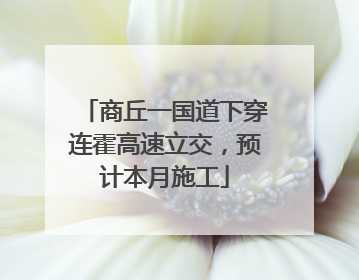 商丘一国道下穿连霍高速立交，预计本月施工