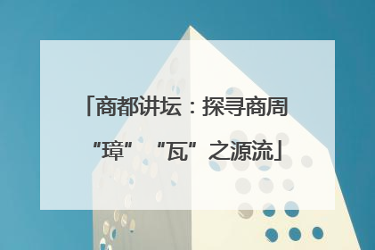 商都讲坛：探寻商周“璋”“瓦”之源流