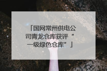 国网常州供电公司青龙仓库获评“一级绿色仓库”