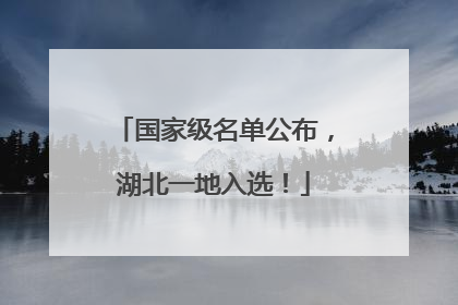 国家级名单公布，湖北一地入选！