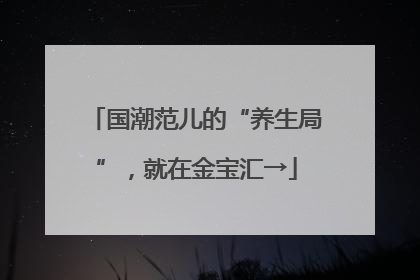 国潮范儿的“养生局”，就在金宝汇→