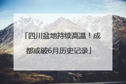四川盆地持续高温！成都或破6月历史记录