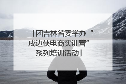 团吉林省委举办“戍边侠电商实训营”系列培训活动