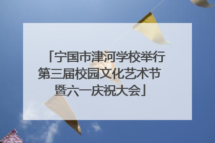 宁国市津河学校举行第三届校园文化艺术节暨六一庆祝大会