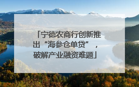 宁德农商行创新推出“海参仓单贷”，破解产业融资难题
