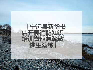 宁远县新华书店开展消防知识培训暨应急疏散逃生演练