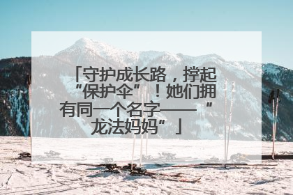守护成长路，撑起“保护伞”！她们拥有同一个名字——“龙法妈妈”
