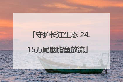 守护长江生态 24.15万尾胭脂鱼放流