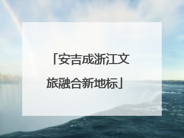 安吉成浙江文旅融合新地标