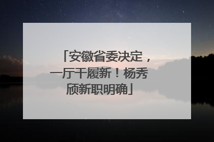 安徽省委决定，一厅干履新！杨秀颀新职明确