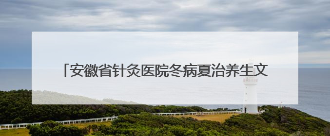 安徽省针灸医院冬病夏治养生文化节开幕 快来“趁热打贴”