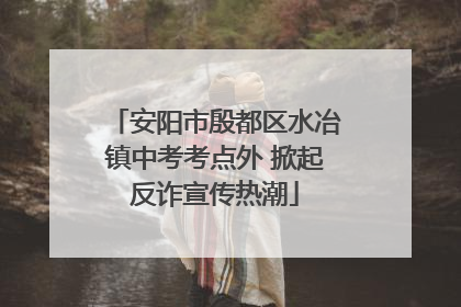 安阳市殷都区水冶镇中考考点外 掀起反诈宣传热潮
