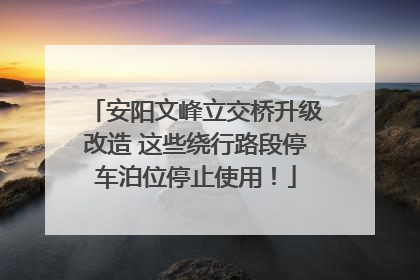 安阳文峰立交桥升级改造 这些绕行路段停车泊位停止使用！