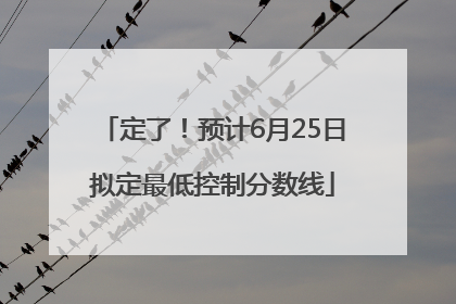 定了！预计6月25日拟定最低控制分数线