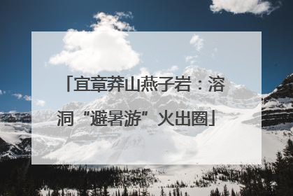 宜章莽山燕子岩：溶洞“避暑游”火出圈
