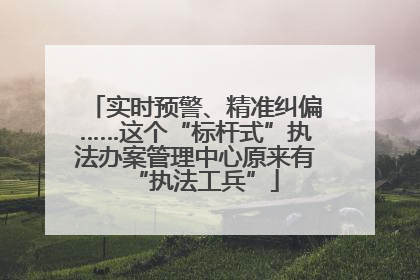 实时预警、精准纠偏……这个“标杆式”执法办案管理中心原来有“执法工兵”