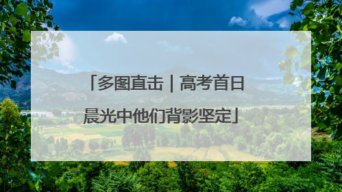 多图直击｜高考首日 晨光中他们背影坚定