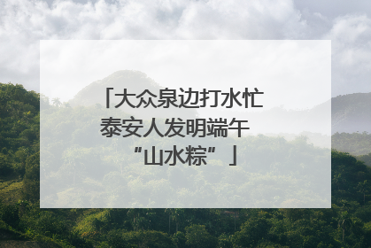 大众泉边打水忙 泰安人发明端午“山水粽”