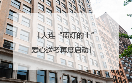 大连“蓝灯的士”爱心送考再度启动
