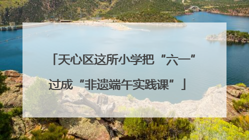 天心区这所小学把“六一”过成“非遗端午实践课”