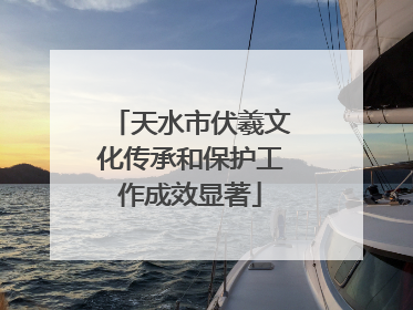 天水市伏羲文化传承和保护工作成效显著