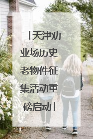 天津劝业场历史老物件征集活动重磅启动
