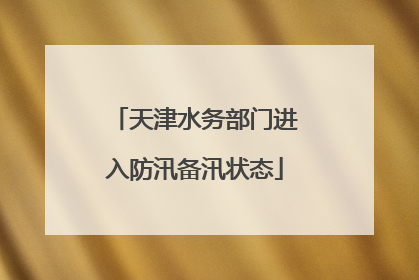 天津水务部门进入防汛备汛状态