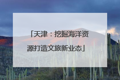 天津：挖掘海洋资源打造文旅新业态