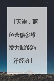 天津：蓝色金融多维发力赋能海洋经济