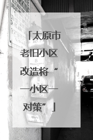 太原市老旧小区改造将“一小区一对策”