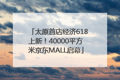 太原首店经济618上新！40000平方米京东MALL启幕